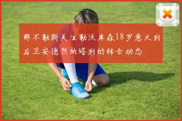 那不勒斯关注勒沃库森18岁意大利后卫安德烈纳塔利的转会动态