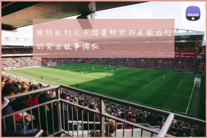 徐昕收到北卡招募邮件却未能成行的背后故事揭秘