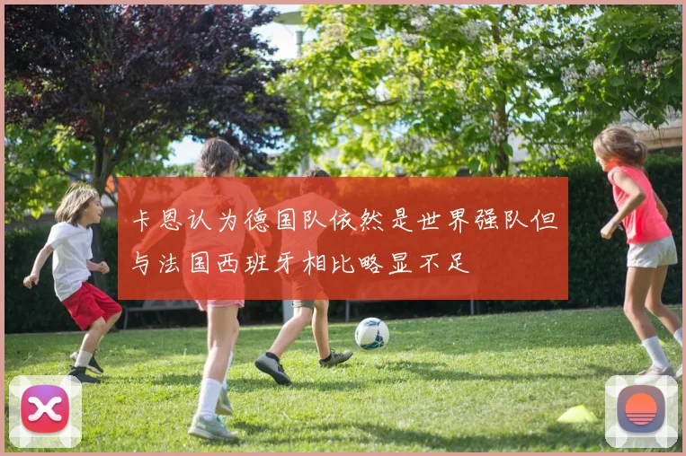 卡恩认为德国队依然是世界强队但与法国西班牙相比略显不足