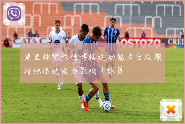 库里称赞伦德博格运动能力出众期待他迅速成为影响力球员