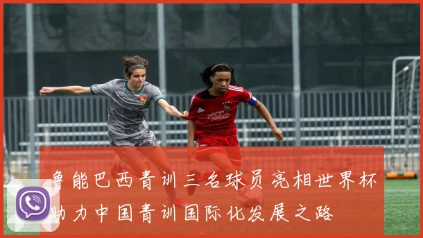 鲁能巴西青训三名球员亮相世界杯助力中国青训国际化发展之路
