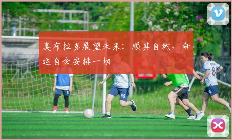 奥布拉克展望未来：顺其自然，命运自会安排一切