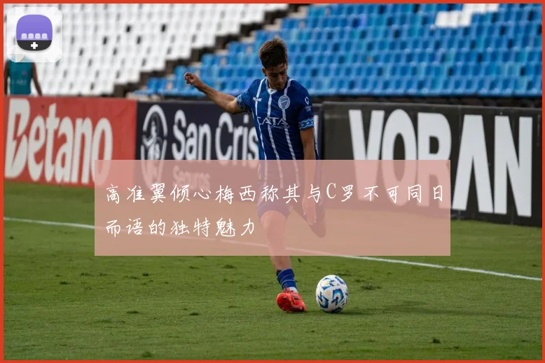 高准翼倾心梅西称其与C罗不可同日而语的独特魅力