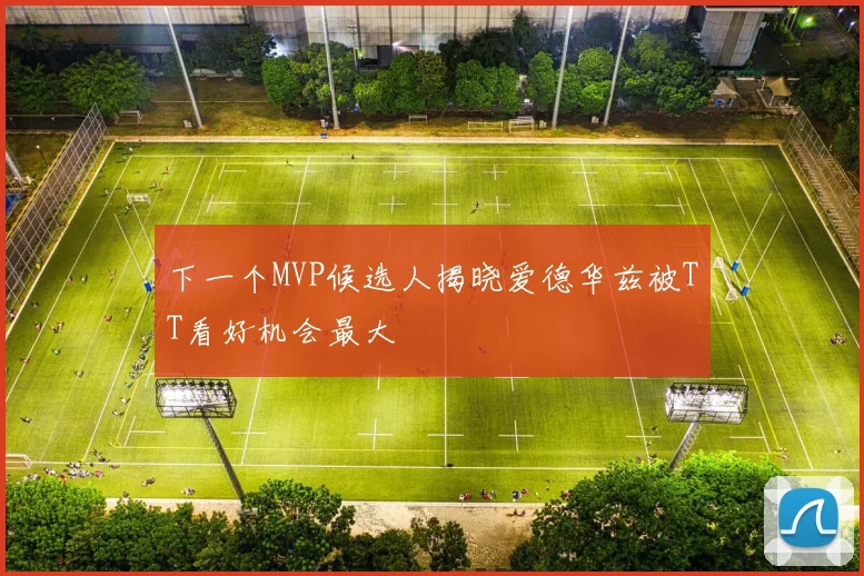 下一个MVP候选人揭晓爱德华兹被TT看好机会最大